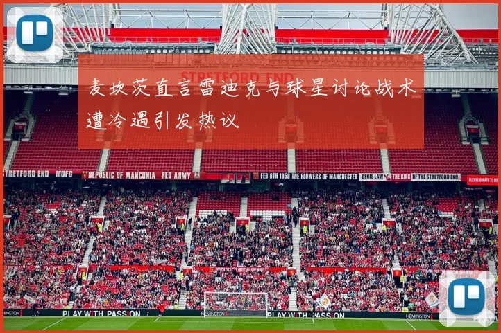 麦坎茨直言雷迪克与球星讨论战术遭冷遇引发热议