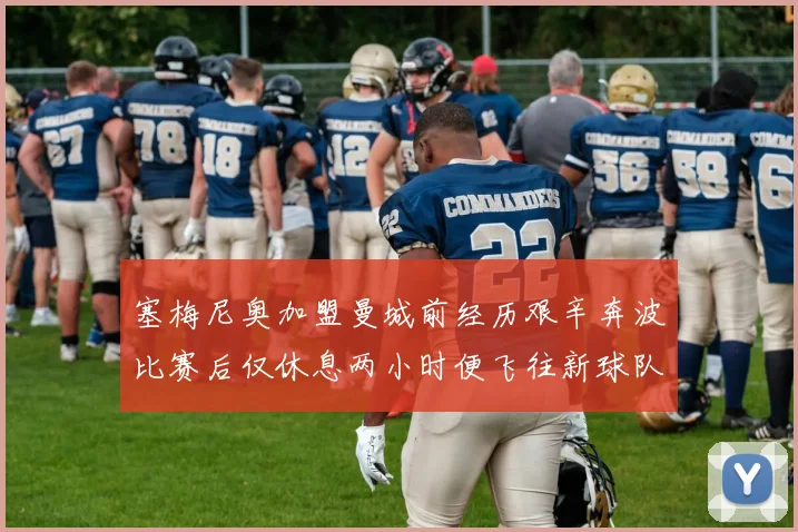 塞梅尼奥加盟曼城前经历艰辛奔波比赛后仅休息两小时便飞往新球队