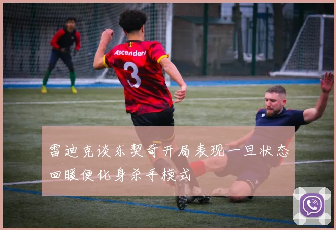 雷迪克谈东契奇开局表现一旦状态回暖便化身杀手模式