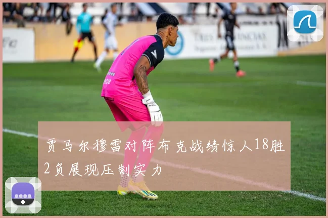 贾马尔穆雷对阵布克战绩惊人18胜2负展现压制实力