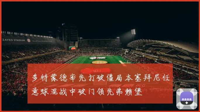 多特蒙德率先打破僵局本塞拜尼任意球混战中破门领先弗赖堡