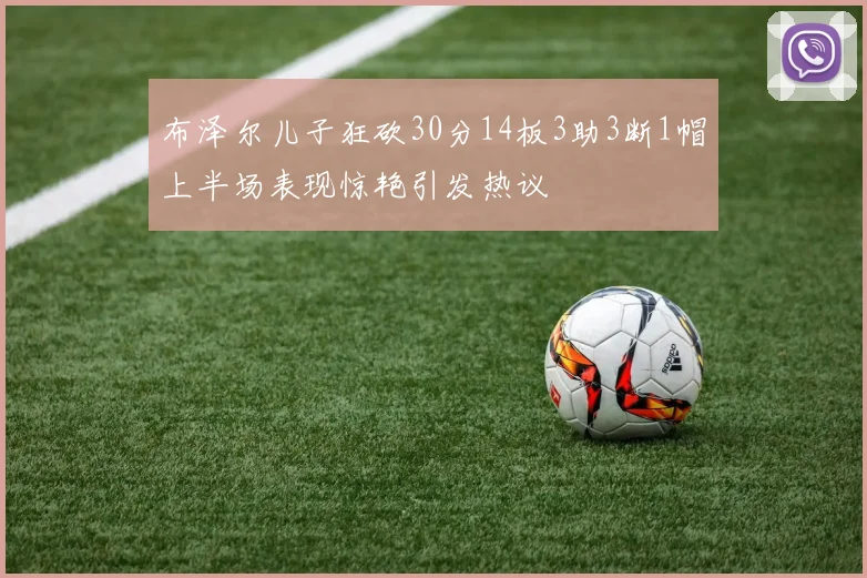 布泽尔儿子狂砍30分14板3助3断1帽上半场表现惊艳引发热议