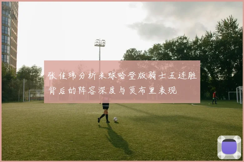 张佳玮分析米球哈登版骑士五连胜背后的阵容深度与莫布里表现
