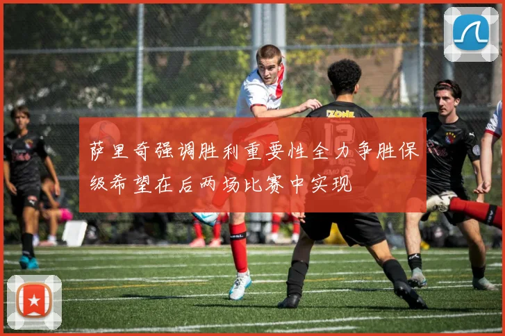 萨里奇强调胜利重要性全力争胜保级希望在后两场比赛中实现