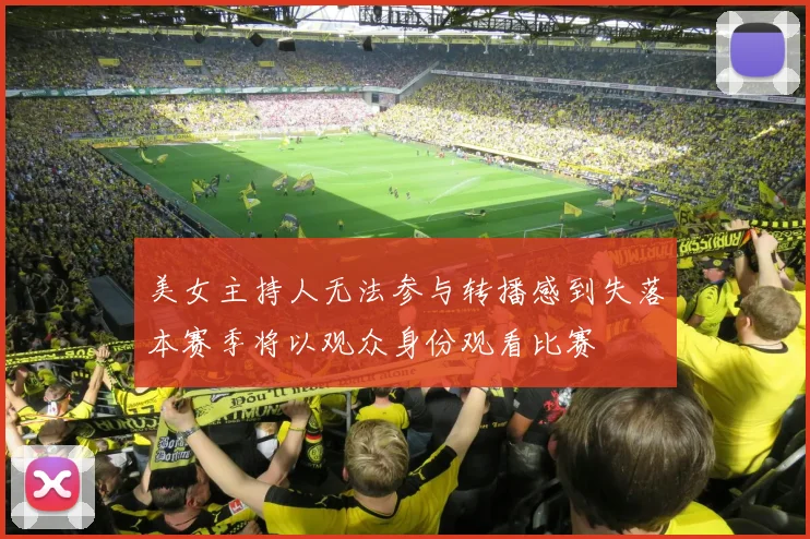 美女主持人无法参与转播感到失落本赛季将以观众身份观看比赛