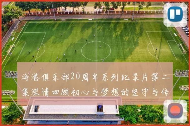 海港俱乐部20周年系列纪录片第二集深情回顾初心与梦想的坚守与传承