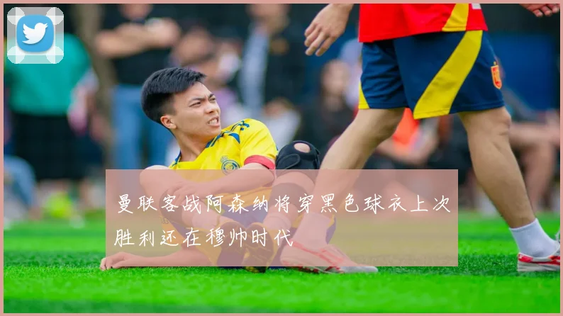 曼联客战阿森纳将穿黑色球衣上次胜利还在穆帅时代